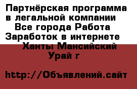 Партнёрская программа в легальной компании  - Все города Работа » Заработок в интернете   . Ханты-Мансийский,Урай г.
